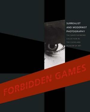 Forbidden Games: Surrealist and Modernist Photography: The David Raymond Collection in the Cleveland Museum of Art by Tom E. Hinson, Ian Walker, Lisa Kurzner