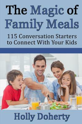 The Magic of Family Meals: 115 Conversation Starters to Connect With Your Kids by Holly Doherty