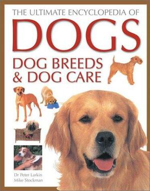 The Ultimate Encyclopedia of Dogs, Dog Breeds and Dog Care by Peter Larkin, Mike Stockman