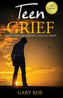 Teen Grief: Caring for the Grieving Teenage Heart by Gary Roe