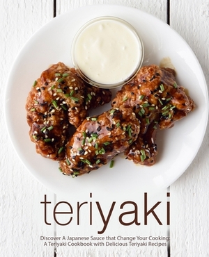 Teriyaki: Discover A Japanese Sauce that Change Your Cooking: A Teriyaki Cookbook with Delicious Teriyaki Recipes (2nd Edition) by Booksumo Press