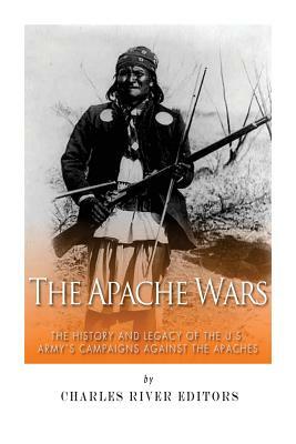 The Apache Wars: The History and Legacy of the U.S. Army's Campaigns against the Apaches by Charles River Editors, Sean McLachlan