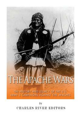 The Apache Wars: The History and Legacy of the U.S. Army's Campaigns against the Apaches by Sean McLachlan, Charles River Editors