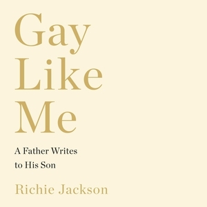 Gay Like Me: A Father Writes to His Son by Richie Jackson