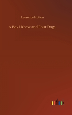 A Boy I Knew and Four Dogs by Laurence Hutton