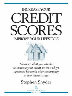 Increase Your Credit Scores-Improve Your Lifestyle by Stephen Snyder