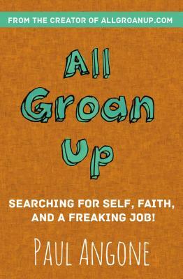 All Groan Up: Searching for Self, Faith, and a Freaking Job! by Paul Angone