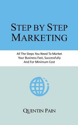 Step by Step Marketing: From Zero To 36,000 Customers. A Real Life Guide To Small Business Success by Quentin Pain