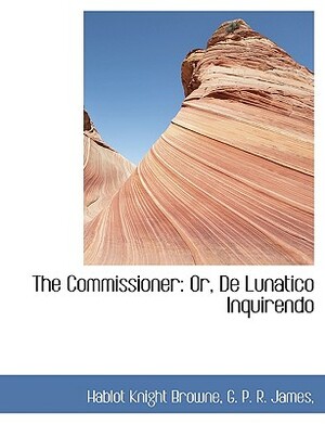 The Commissioner: Or, de Lunatico Inquirendo by George Payne Rainsford James