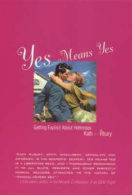 Yes Means Yes: Getting Explicit About Heterosex by Kath Albury