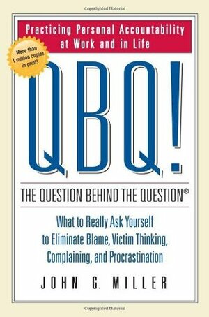 QBQ! The Question Behind the Question: Practicing Personal Accountability in Work and in Life by David L. Levin, John G. Miller