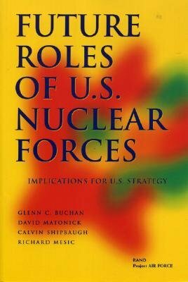 Future Roles of U.S. Nuclear Forces: Implications for U.S. Strategy by David Matonick, Calvin Shipbaugh, Glenn Buchan