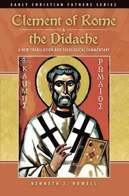 Clement of Rome & the Didache: A New Translation and Theological Commentary by Kenneth J. Howell, Clement of Rome