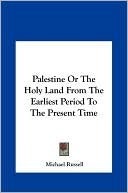 Palestine Or The Holy Land From The Earliest Period To The Present Time by Michael Russell