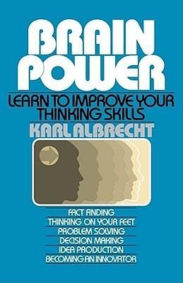 Brain Power: Learn to Improve Your Thinking Skills: Learn To Improve Your Thinking Skills by Karl Albrecht, Karl Albrecht