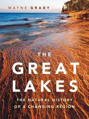 The Great Lakes: The Natural History of a Changing Region by Wayne Grady