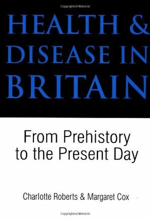 Health and Disease in Britain: From Prehistory to the Present Day by Charlotte A. Roberts, Margaret Cox