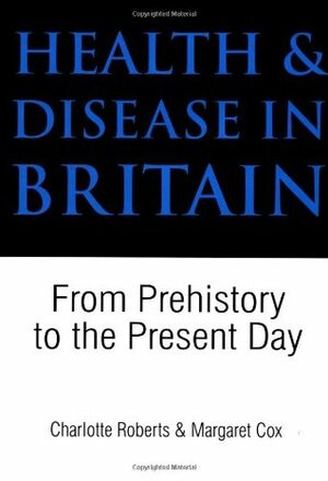 Health and Disease in Britain: From Prehistory to the Present Day by Margaret Cox, Charlotte A. Roberts