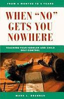 When "no" Gets You Nowhere: Teaching Your Toddler and Child Self-control by Mark Brenner