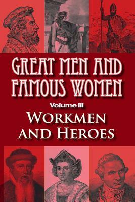 Great Men and Famous Women: Workmen and Heroes by Charles F. Horne