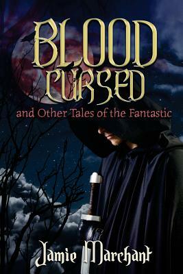 Blood Cursed and Other Tales of the Fantastic by Jamie Marchant