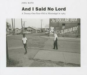 And I Said No Lord: A Twenty-One-Year-Old in Mississippi in 1964 by Joel Katz