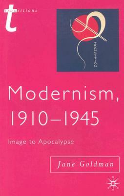 Modernism, 1910-1945: Image to Apocalypse by Jane Goldman