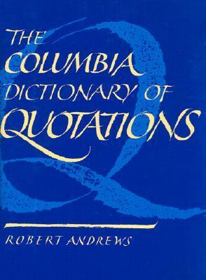 The Columbia Dictionary of Quotations by Robert Andrews