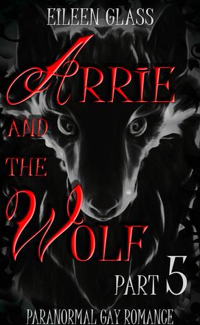 Arrie and the Wolf: Part 5 by Eileen Glass