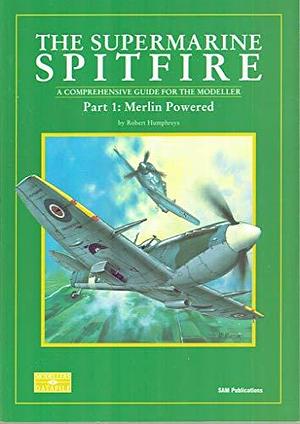 The Supermarine Spitfire: A Comprehensive Guide for the Modeller. Merlin powered by Robert Humphreys