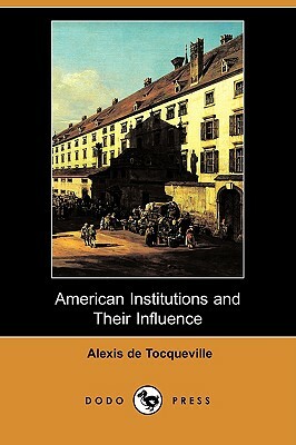 American Institutions and Their Influence (Dodo Press) by Alexis de Tocqueville, Alexis de Tocqueville
