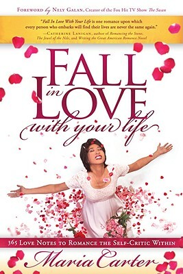 Fall in Love with Your Life: 365 Love Notes to Romance the Self-Critic Within by Maria Carter