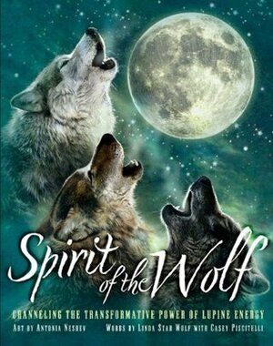 Spirit of the Wolf: Channeling the Transformative Power of Lupine Energy by Casey Piscatelli, Antonia Neshev, Linda Star Wolf