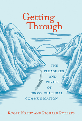 Getting Through: The Pleasures and Perils of Cross-Cultural Communication by Roger Kreuz, Richard Roberts