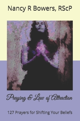 Praying & Law of Attraction: : 127 Prayers for Shifting Your Beliefs by Nancy R. Bowers Rscp