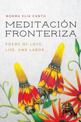 Meditación Fronteriza: Poems of Love, Life, and Labor by Norma Elia Cantú