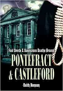 Foul Deeds and Suspicious Deaths in Pontefract and Castleford by Keith Henson