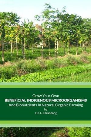 Grow Your Own Beneficial Indigenous Microorganisms and Bionutrients In Natural Farming by Gil A. Carandang