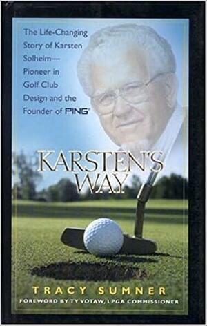 Karsten's Way: The Life-Changing Story of Karsten Solheim-Pioneer in Golf Club Design and the Founder of PING by Tracy Sumner