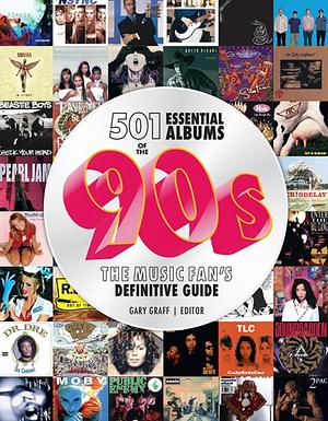 501 Essential Albums of the '90s: The Music Fan's Definitive Guide by Gary Graff