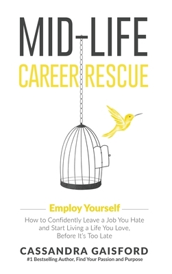 Mid-Life Career Rescue: Employ Yourself: How to confidently leave a job you hate, and start living a life you love, before it's too late by Cassandra Gaisford
