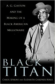 Black Titan: A. G. Gaston and the Making of a Black American Millionaire by Carol Jenkins, Elizabeth Gardner Hines