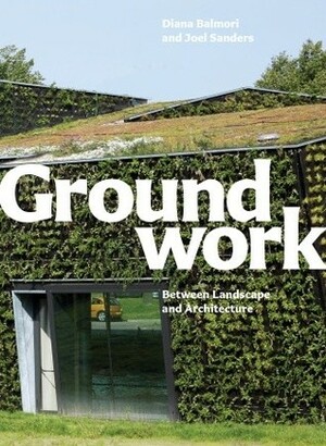 Groundwork: Between Landscape and Architecture by Joel Sanders, Diana Balmori