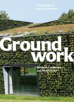 Groundwork: Between Landscape and Architecture by Diana Balmori, Joel Sanders