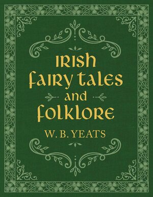 Irish Fairy Tales and Folklore by W.B. Yeats