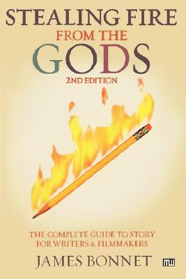 Stealing Fire from the Gods: The Complete Guide to Story for Writers and Filmmakers by James Bonnet