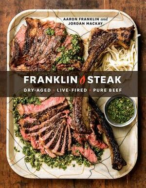 Franklin Steak: Dry-Aged. Live-Fired. Pure Beef. [a Cookbook] by Aaron Franklin, Jordan MacKay