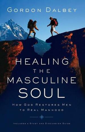 Healing the Masculine Soul: How God Restores Men to Real Manhood by Gordon Dalbey