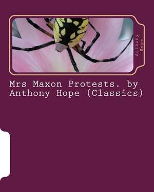 Mrs Maxon Protests. by Anthony Hope (Classics) by Anthony Hope