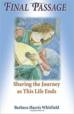 Final Passage: Sharing the Journey as This Life Ends by Barbara Harris Whitfield